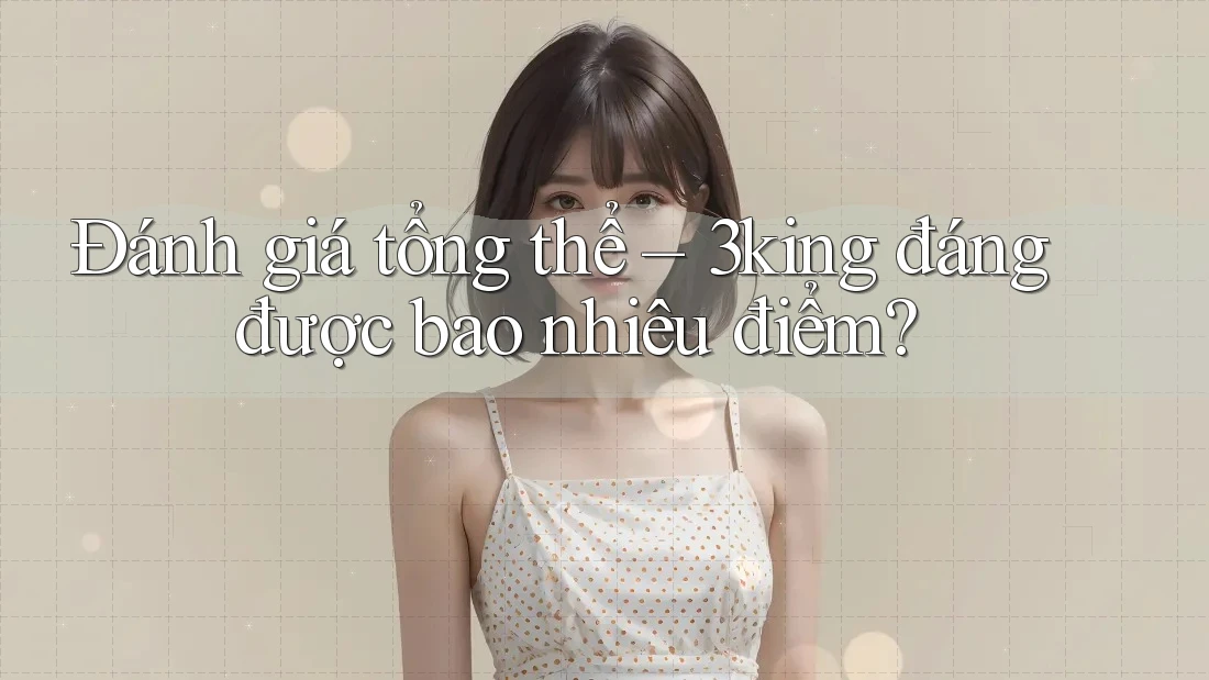 Đánh giá tổng thể – 3king đáng được bao nhiêu điểm?