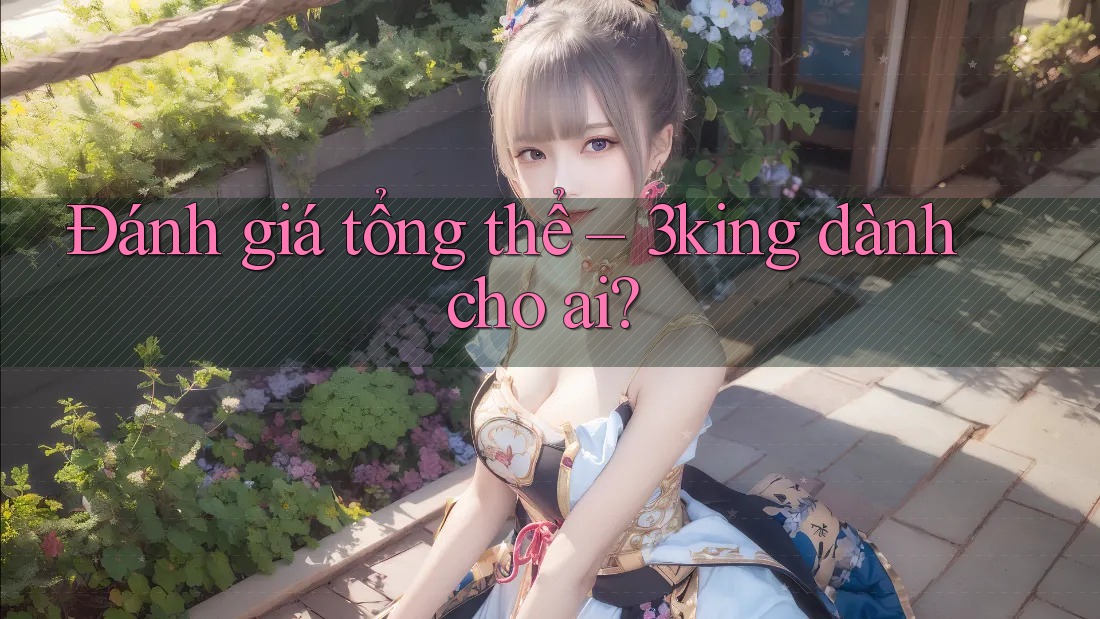 Đánh giá tổng thể – 3king dành cho ai?