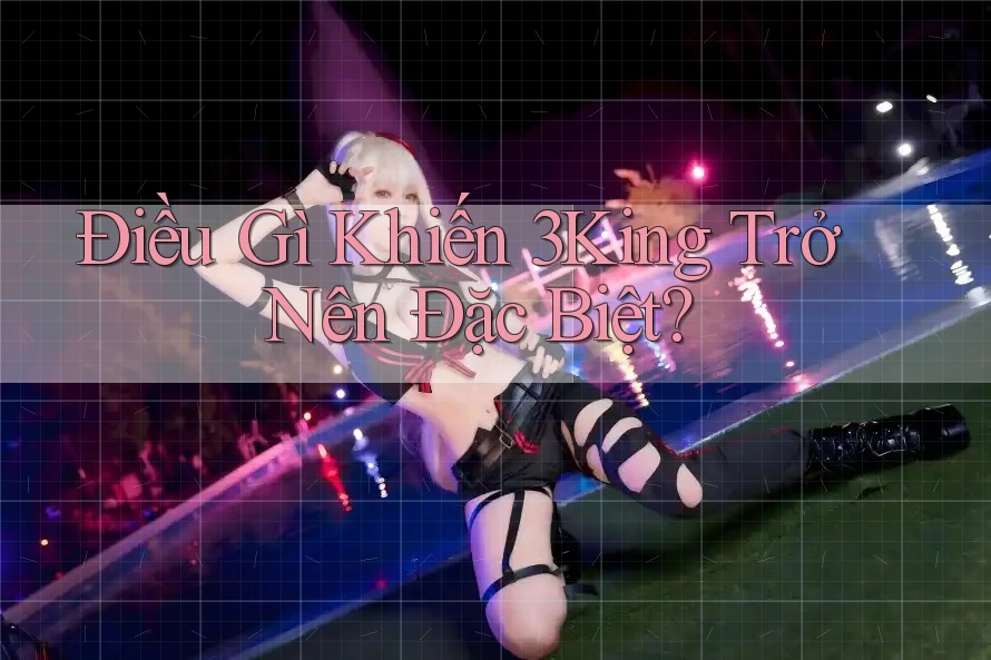 Điều Gì Khiến 3King Trở Nên Đặc Biệt?