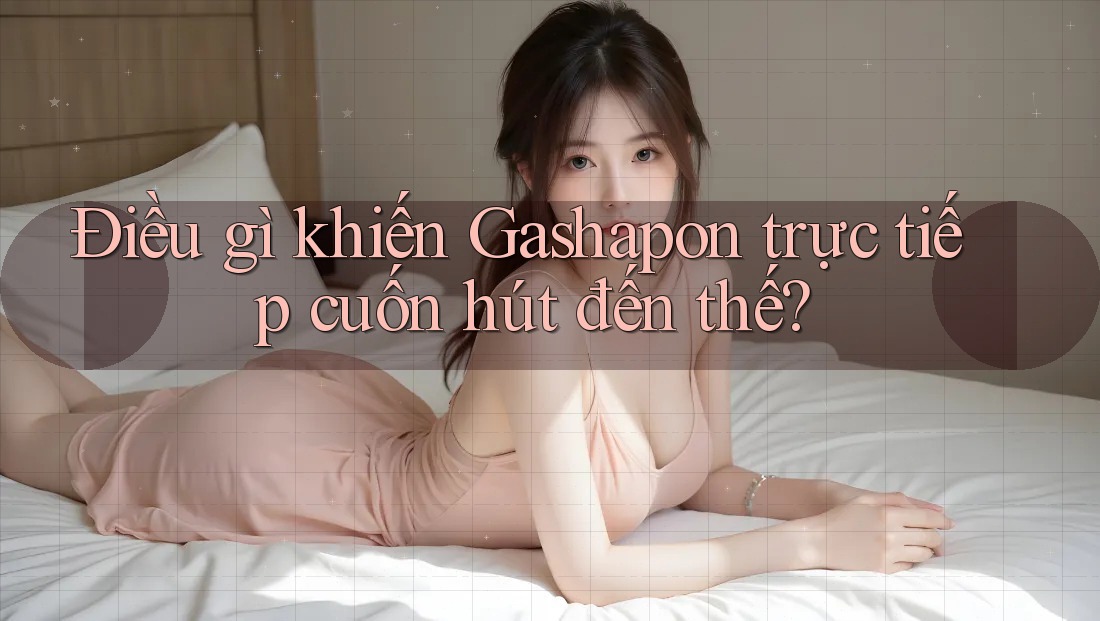 Điều gì khiến Gashapon trực tiếp cuốn hút đến thế?