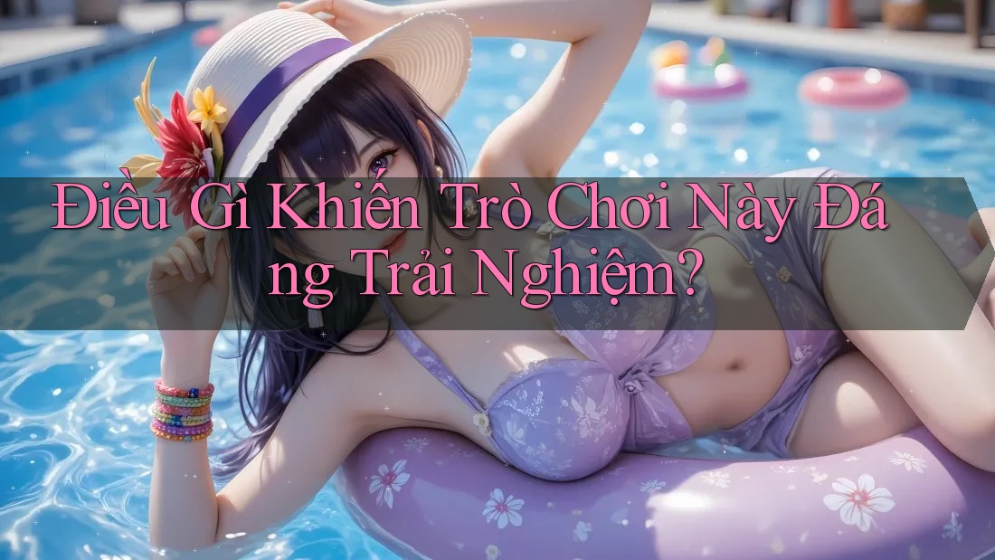 Điều Gì Khiến Trò Chơi Này Đáng Trải Nghiệm?