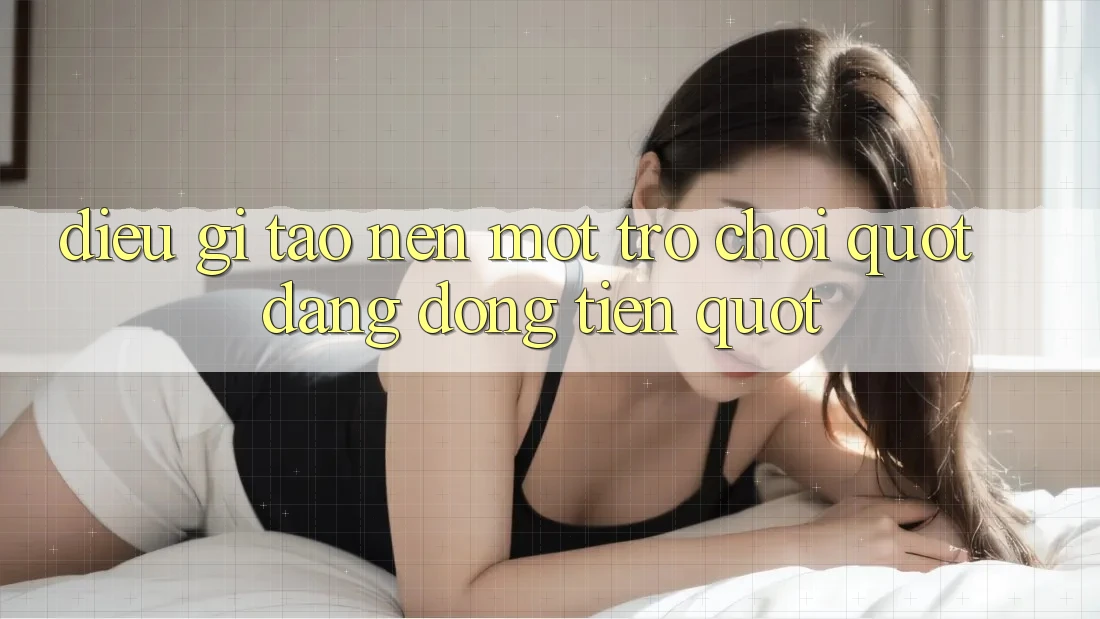 Điều Gì Tạo Nên Một Trò Chơi " Đáng Đồng Tiền" ?