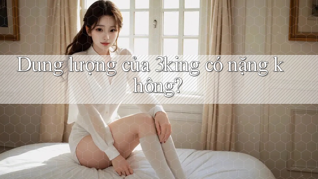 Dung lượng của 3king có nặng không?
