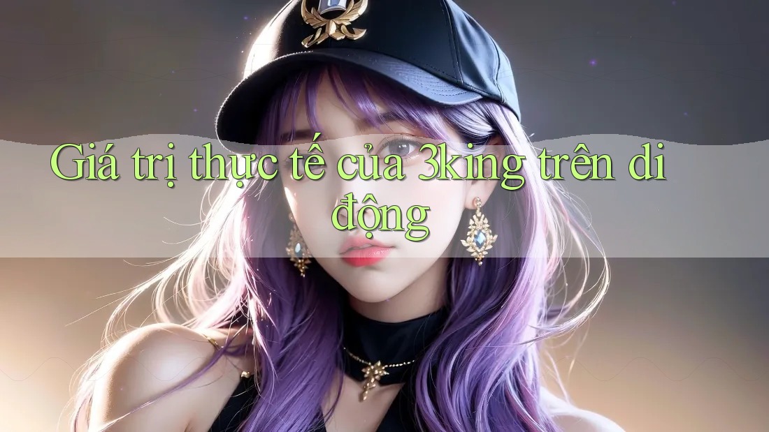 Giá trị thực tế của 3king trên di động