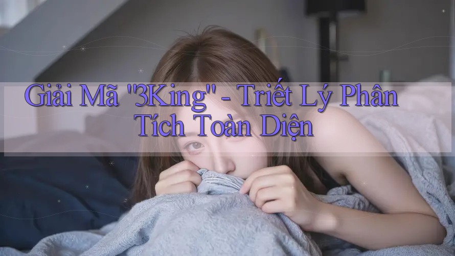 Giải Mã “3King” - Triết Lý Phân Tích Toàn Diện