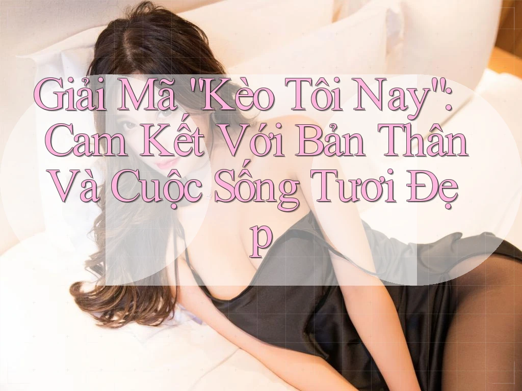 Giải Mã “Kèo Tôi Nay”: Cam Kết Với Bản Thân Và Cuộc Sống Tươi Đẹp