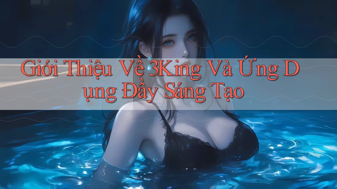 Giới Thiệu Về 3King Và Ứng Dụng Đầy Sáng Tạo