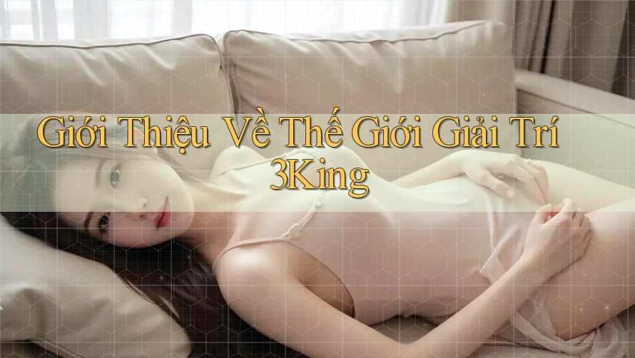 Giới Thiệu Về Thế Giới Giải Trí 3King