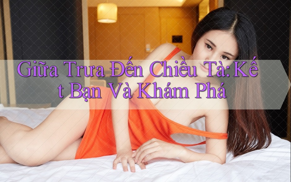 Giữa Trưa Đến Chiều Tà: Kết Bạn Và Khám Phá