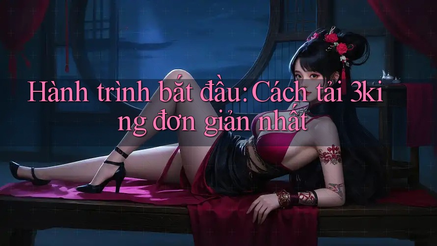 Hành trình bắt đầu: Cách tải 3king đơn giản nhất