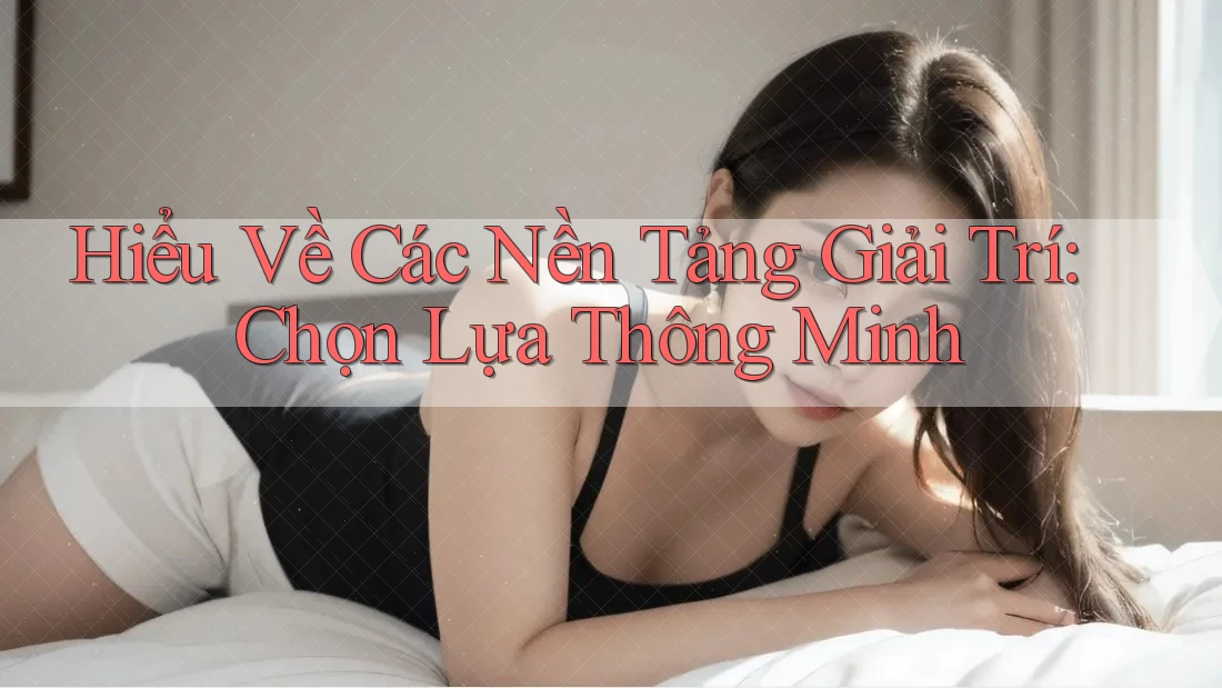 Hiểu Về Các Nền Tảng Giải Trí: Chọn Lựa Thông Minh