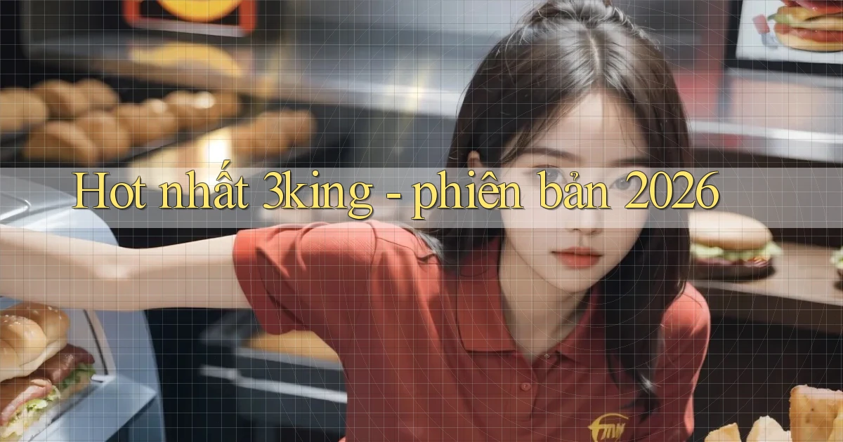 Hot nhất 3king   phiên bản 2026