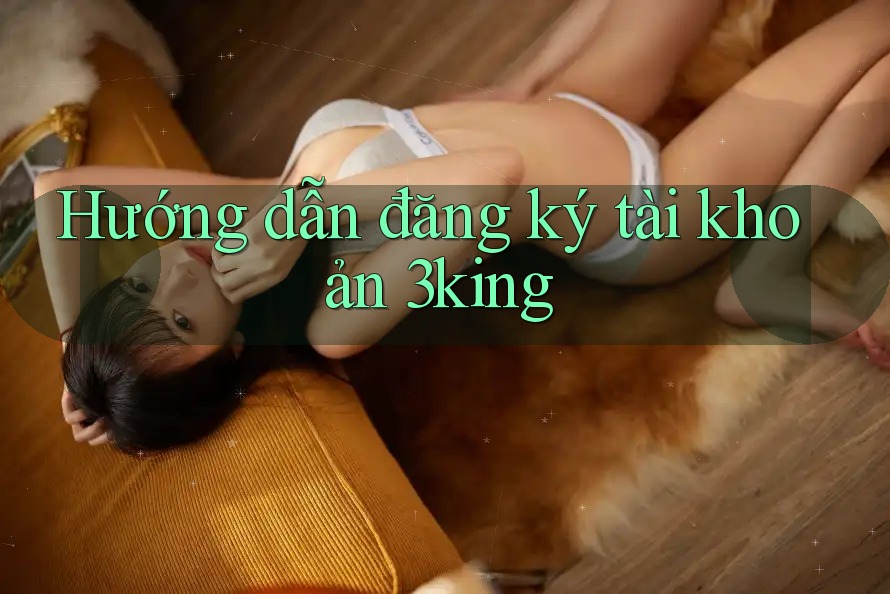 Hướng dẫn đăng ký tài khoản 3king