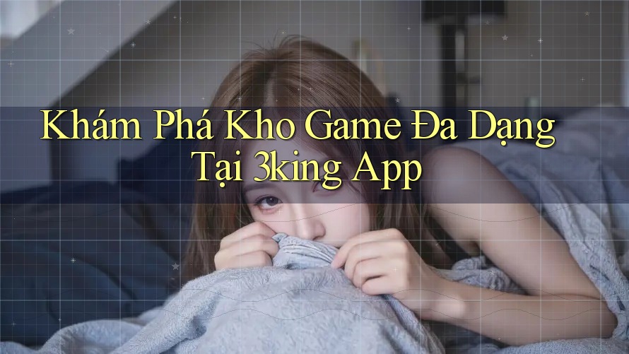 Khám Phá Kho Game Đa Dạng Tại 3king App