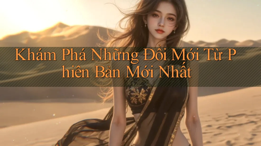 Khám Phá Những Đổi Mới Từ Phiên Bản Mới Nhất