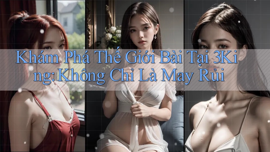 Khám Phá Thế Giới Bài Tại 3King: Không Chỉ Là May Rủi