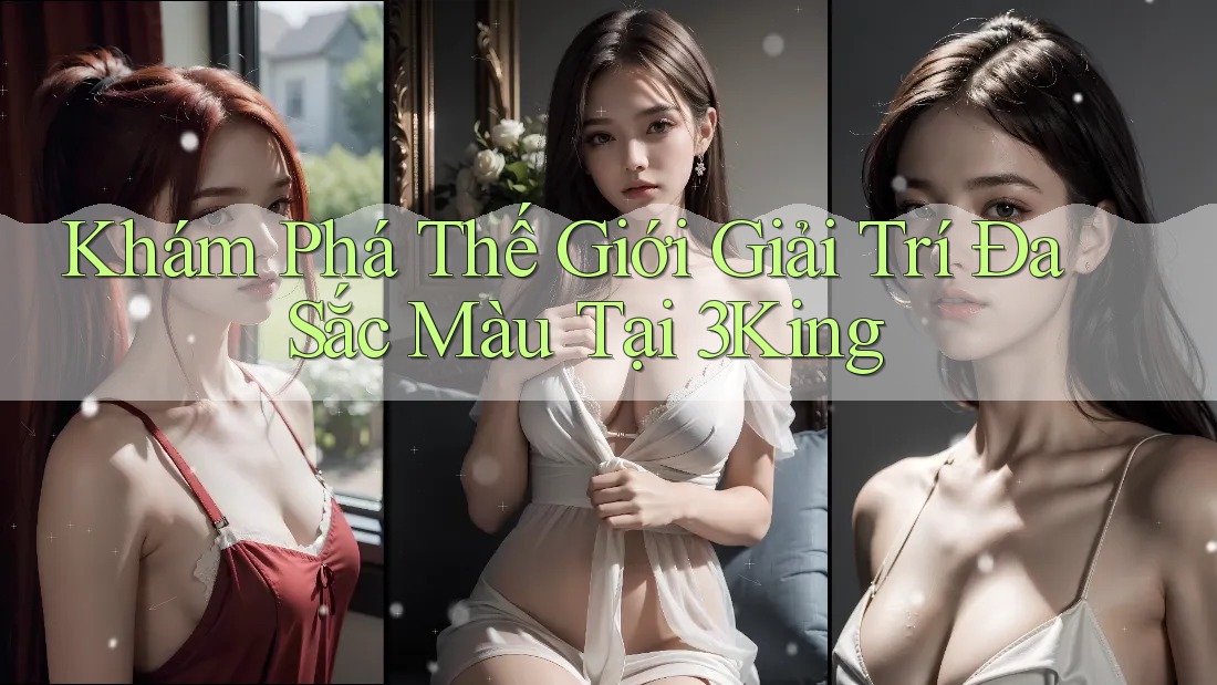Khám Phá Thế Giới Giải Trí Đa Sắc Màu Tại 3King