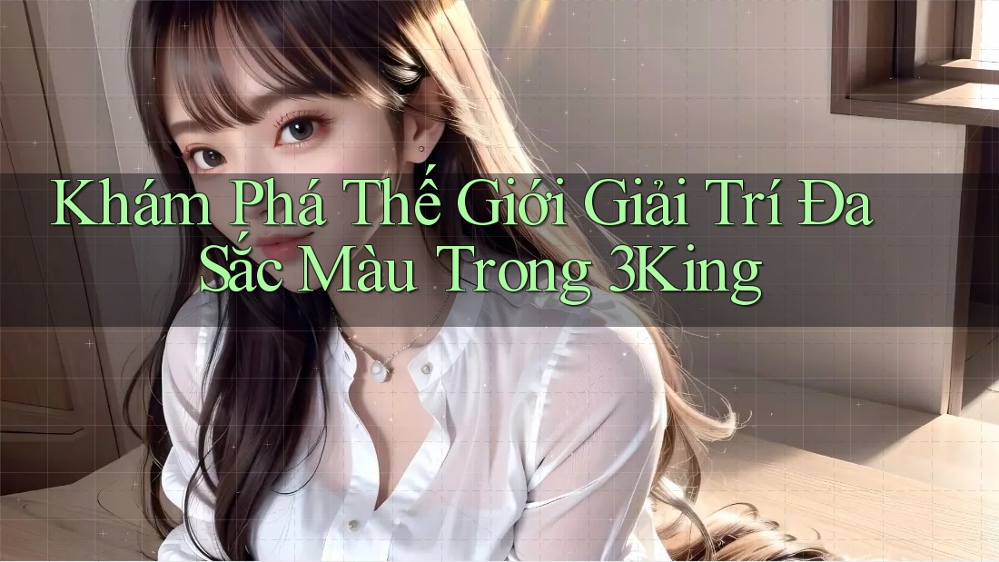 Khám Phá Thế Giới Giải Trí Đa Sắc Màu Trong 3King