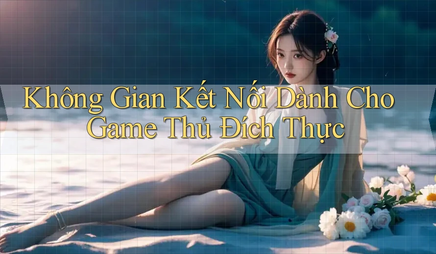 Không Gian Kết Nối Dành Cho Game Thủ Đích Thực