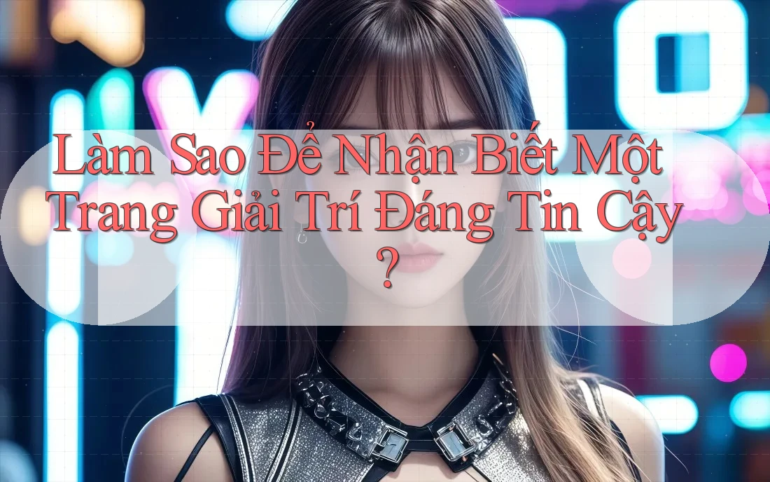 Làm Sao Để Nhận Biết Một Trang Giải Trí Đáng Tin Cậy?