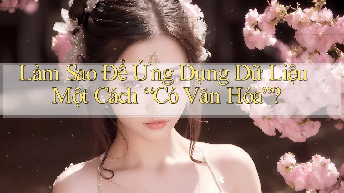Làm Sao Để Ứng Dụng Dữ Liệu Một Cách “Có Văn Hóa”?