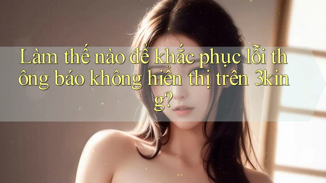 Làm thế nào để khắc phục lỗi thông báo không hiển thị trên 3king?