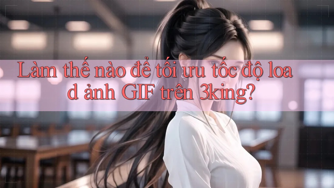 Làm thế nào để tối ưu tốc độ load ảnh GIF trên 3king? Làm thế nào để tối ưu tốc độ load ảnh GIF trên 3king?