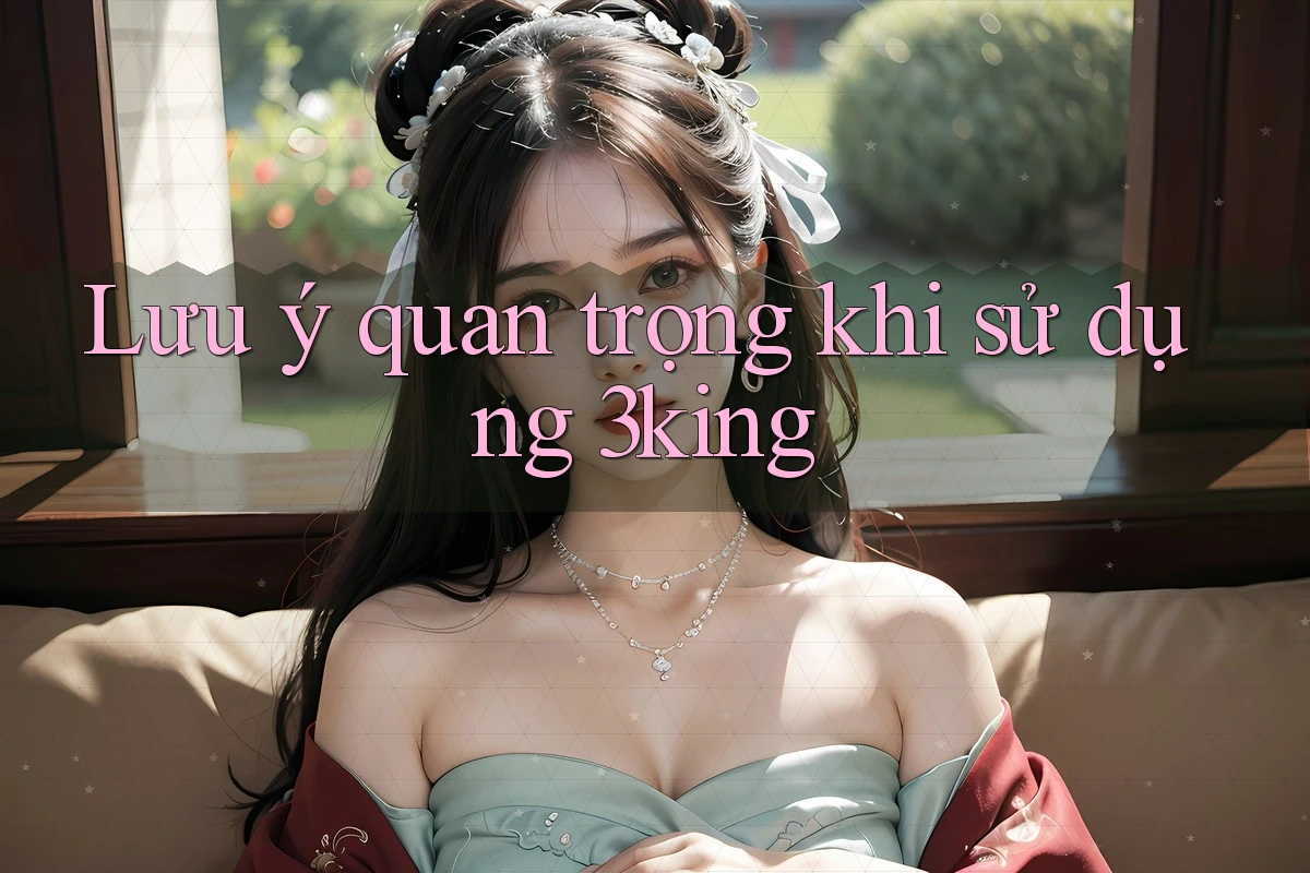 Lưu ý quan trọng khi sử dụng 3king