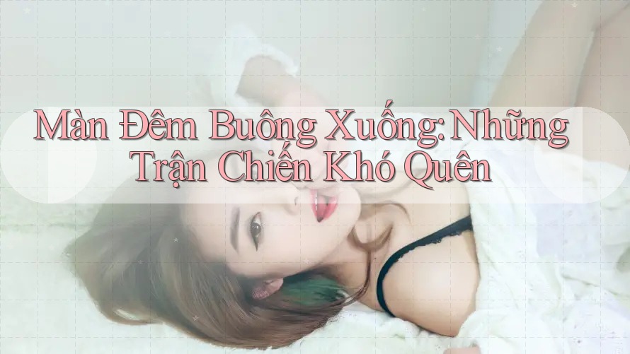 Màn Đêm Buông Xuống: Những Trận Chiến Khó Quên