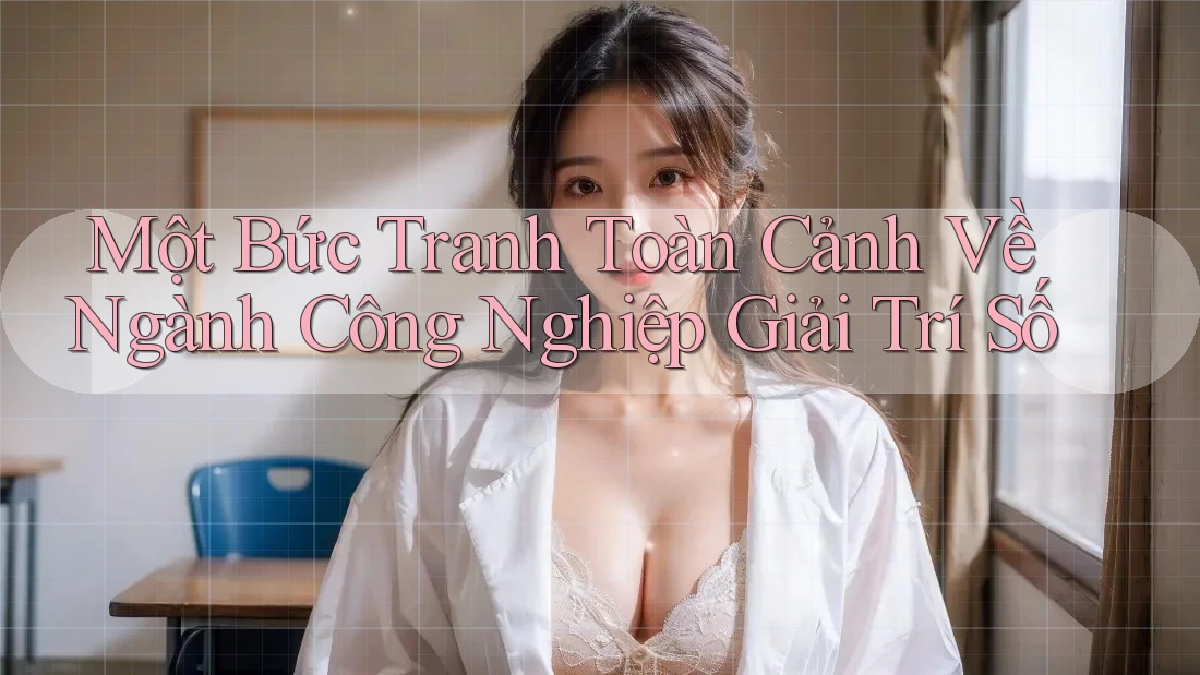 Một Bức Tranh Toàn Cảnh Về Ngành Công Nghiệp Giải Trí Số