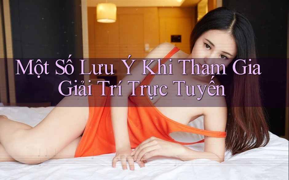 Một Số Lưu Ý Khi Tham Gia Giải Trí Trực Tuyến