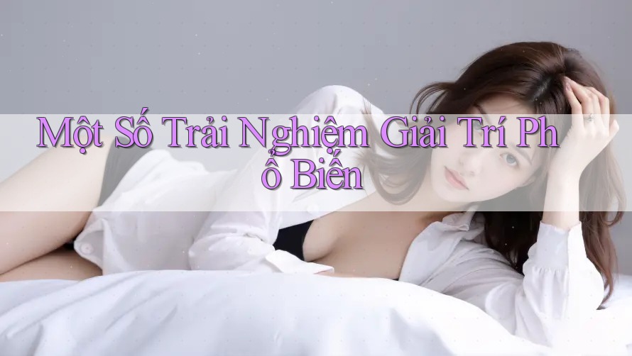 Một Số Trải Nghiệm Giải Trí Phổ Biến