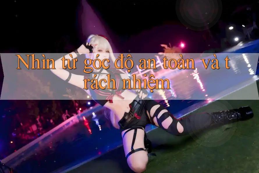 Nhìn Từ Góc Độ An Toàn Và Trách Nhiệm