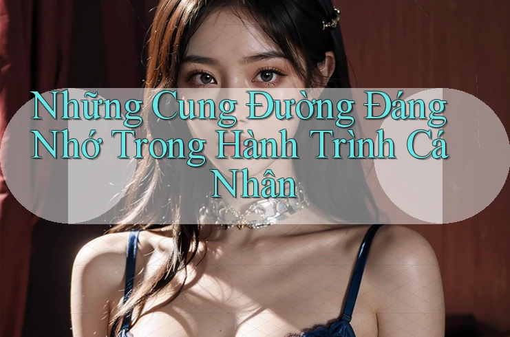 Những Cung Đường Đáng Nhớ Trong Hành Trình Cá Nhân