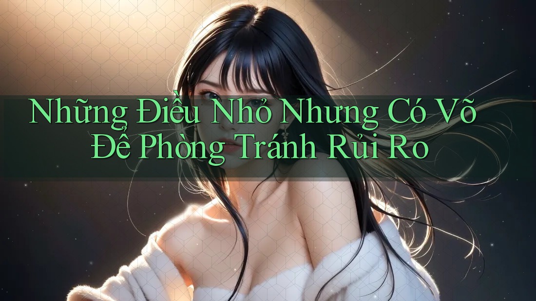 Những Điều Nhỏ Nhưng Có Võ Để Phòng Tránh Rủi Ro