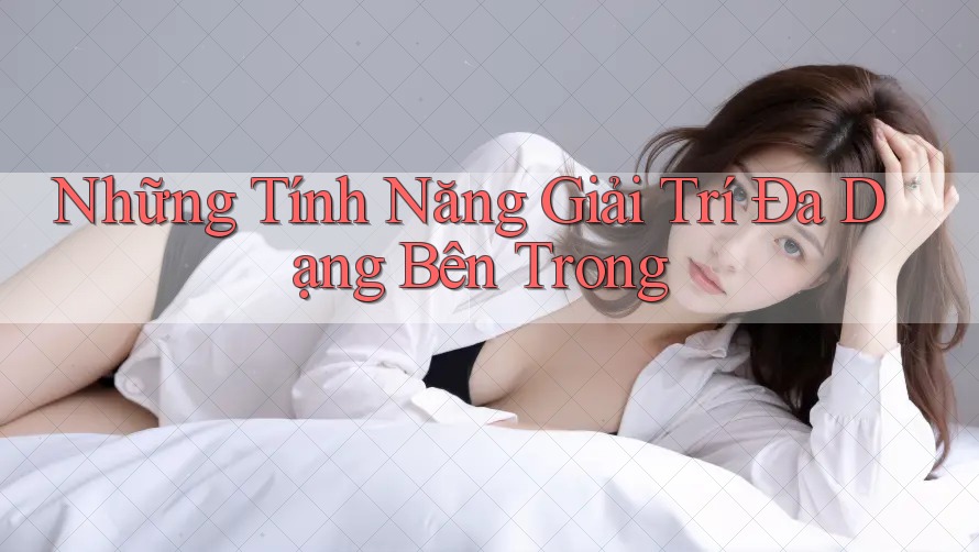 Những Tính Năng Giải Trí Đa Dạng Bên Trong