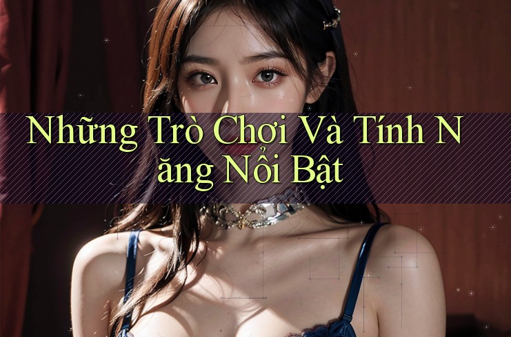 Những Trò Chơi Và Tính Năng Nổi Bật