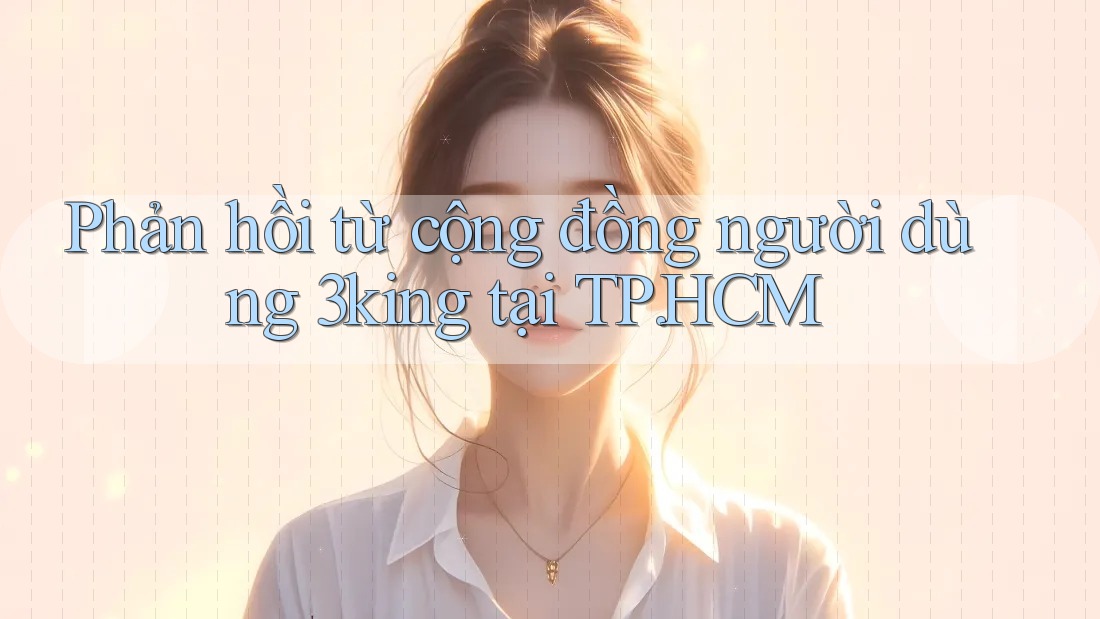Phản hồi từ cộng đồng người dùng 3king tại TP. HCM