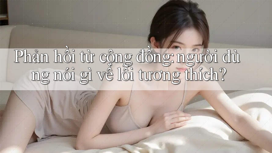 Phản hồi từ cộng đồng: người dùng nói gì về lỗi tương thích?