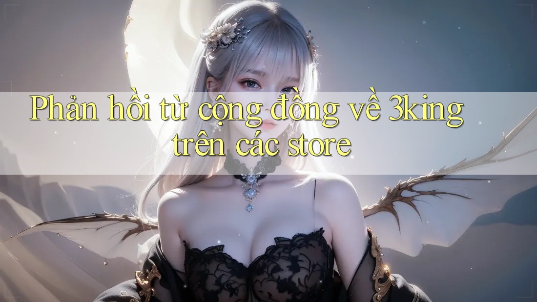 Phản hồi từ cộng đồng về 3king trên các store