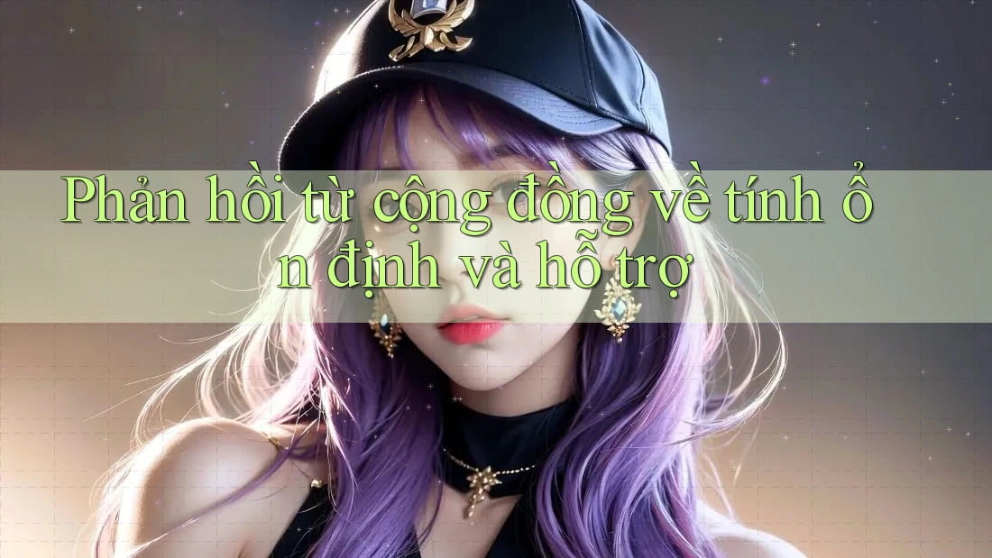 Phản hồi từ cộng đồng về tính ổn định và hỗ trợ