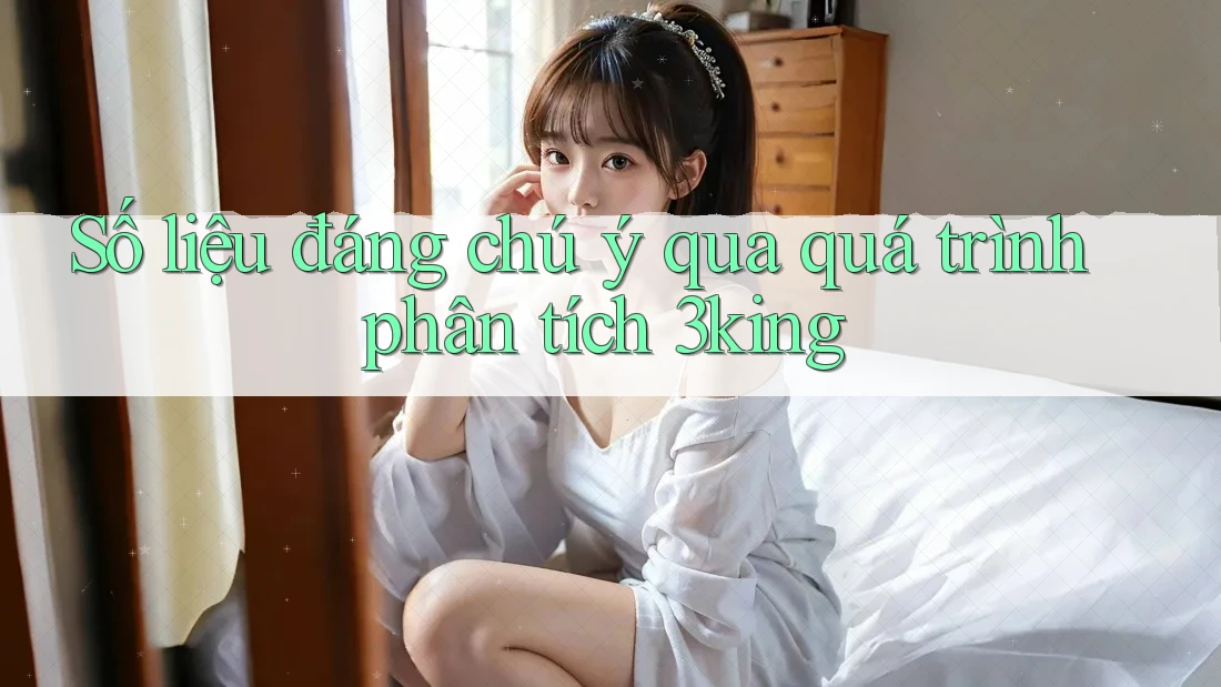 Số liệu đáng chú ý qua quá trình phân tích 3king