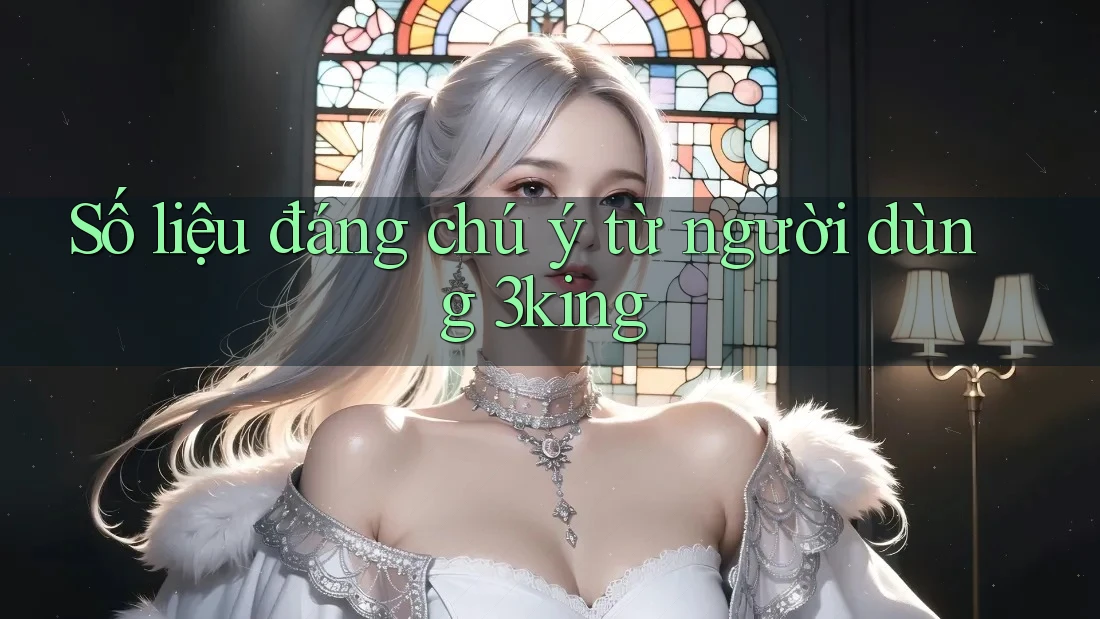 Số liệu đáng chú ý từ người dùng 3king
