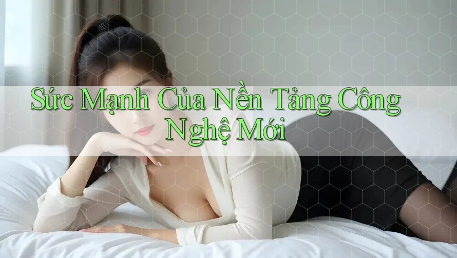 Sức Mạnh Của Nền Tảng Công Nghệ Mới