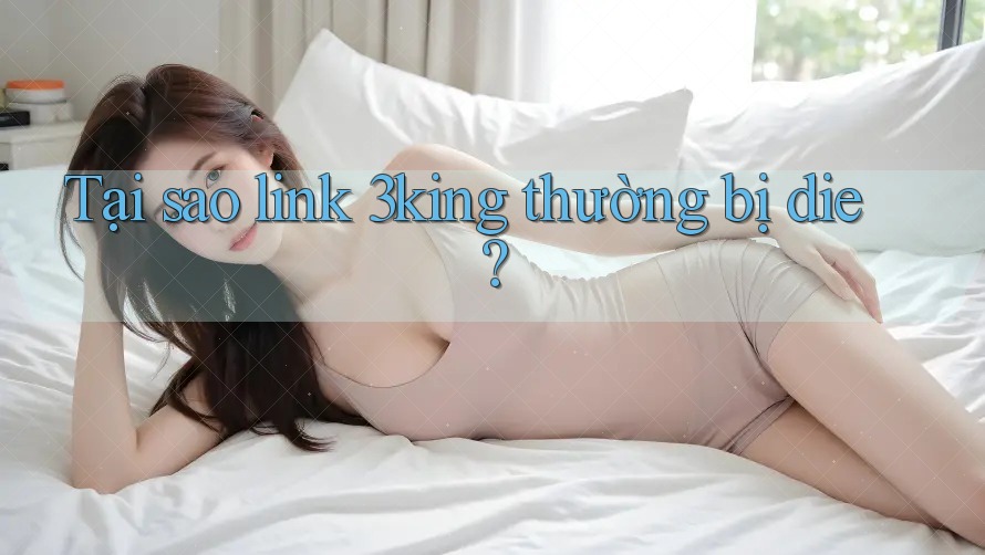 Tại sao link 3king thường bị die?