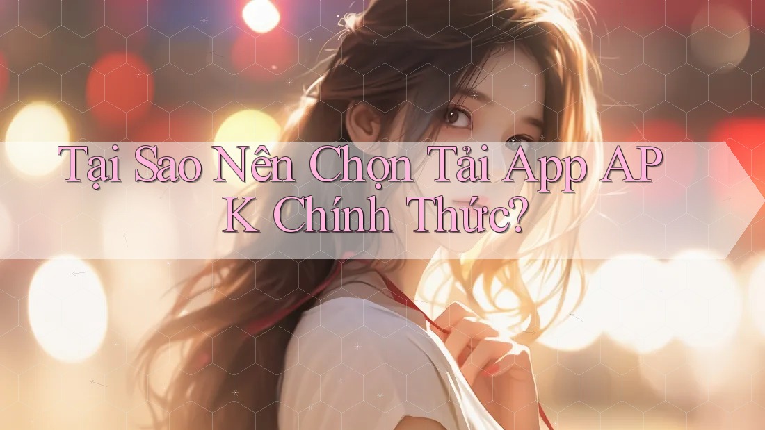 Tại Sao Nên Chọn Tải App APK Chính Thức?