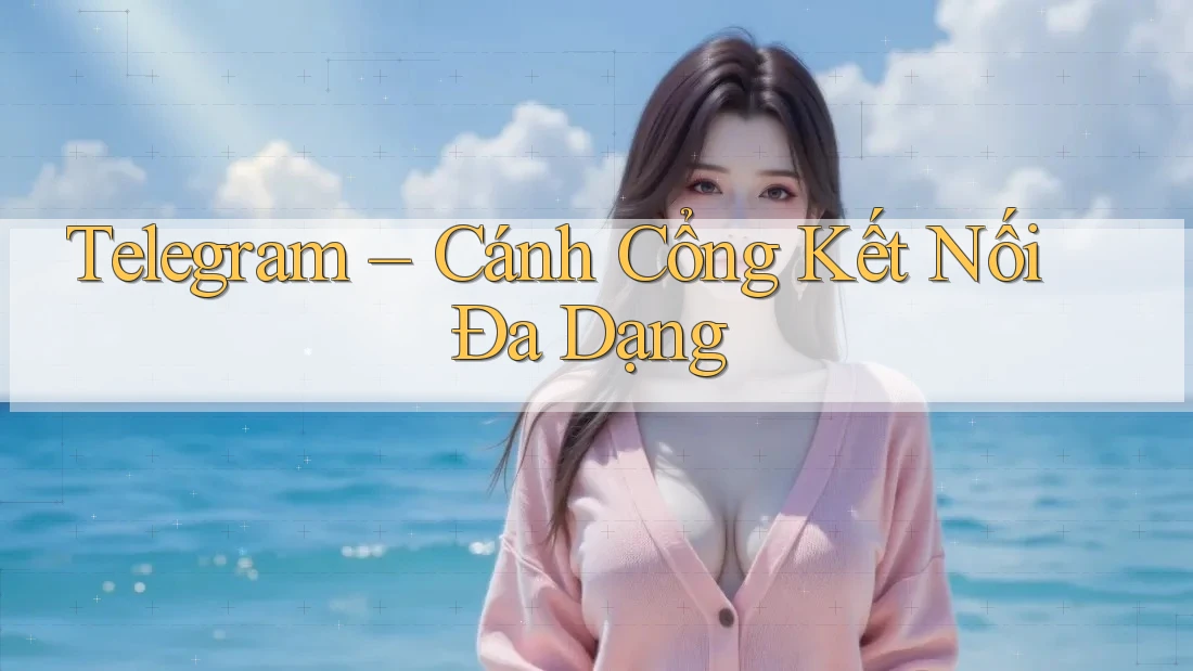 Telegram – Cánh Cổng Kết Nối Đa Dạng