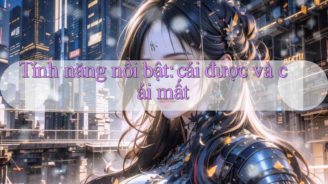 Tính năng nổi bật: cái được và cái mất