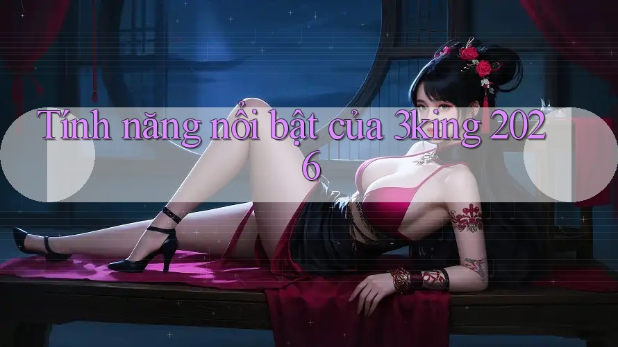 Tính năng nổi bật của 3king 2026