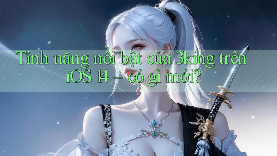 Tính năng nổi bật của 3king trên iOS 14 – có gì mới?